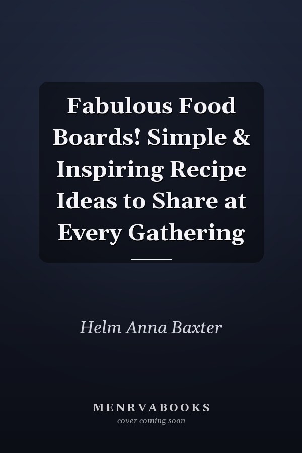 Fabulous Food Boards! Simple & Inspiring Recipe Ideas to Share at Every Gathering