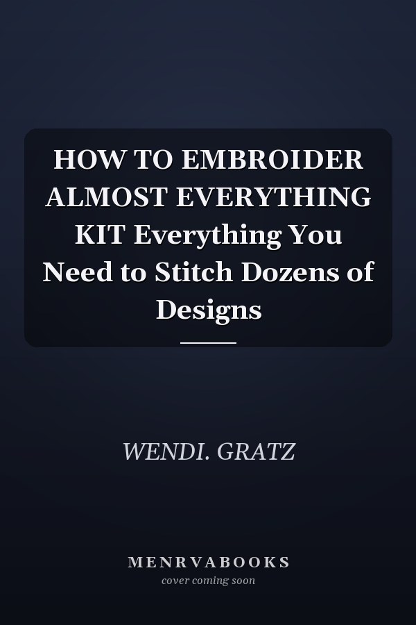 HOW TO EMBROIDER ALMOST EVERYTHING KIT Everything You Need to Stitch Dozens of Designs