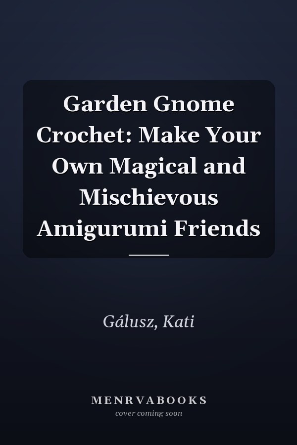 Garden Gnome Crochet: Make Your Own Magical and Mischievous Amigurumi Friends