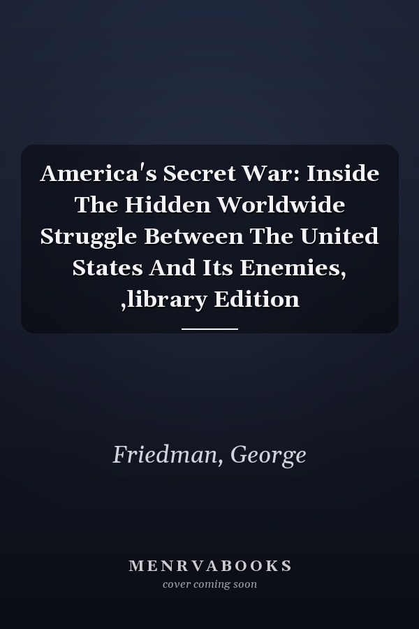 America's Secret War: Inside The Hidden Worldwide Struggle Between The United States And Its Enemies, ,library Edition