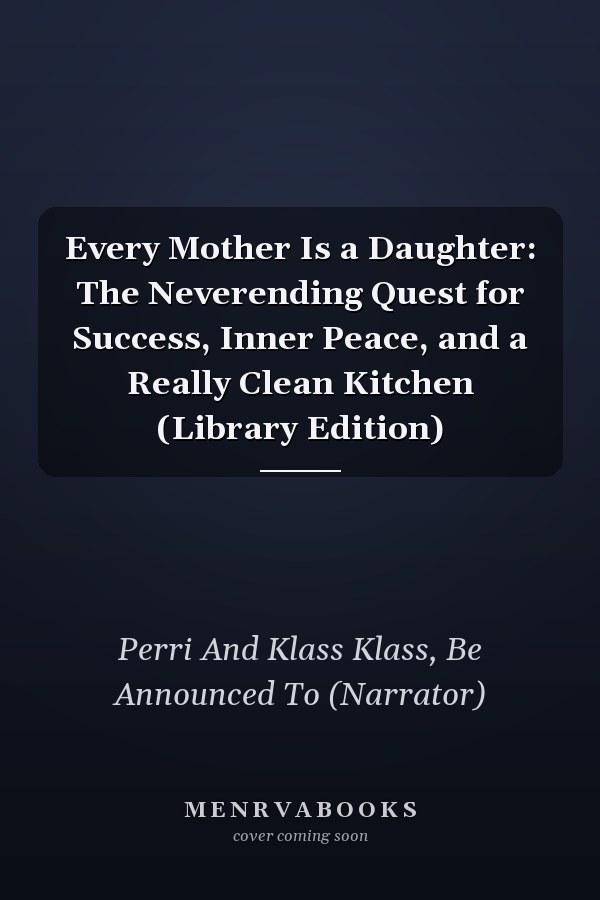 Every Mother Is a Daughter: The Neverending Quest for Success, Inner Peace, and a Really Clean Kitchen (Library Edition)