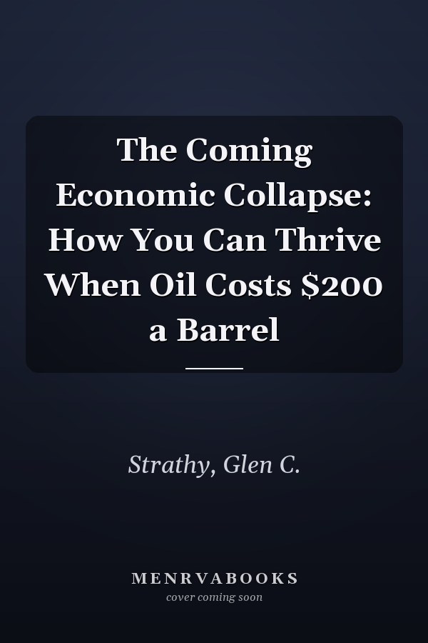 The Coming Economic Collapse: How You Can Thrive When Oil Costs $200 a Barrel