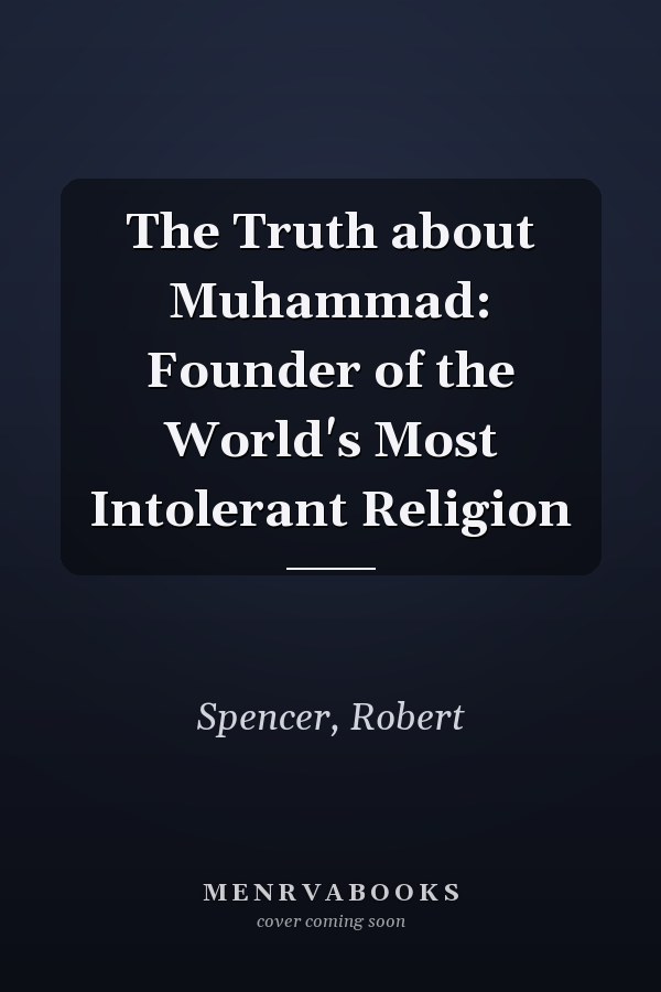The Truth about Muhammad: Founder of the World's Most Intolerant Religion