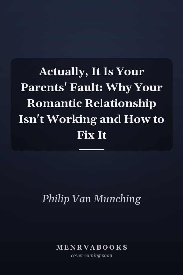 Actually, It Is Your Parents' Fault: Why Your Romantic Relationship Isn't Working and How to Fix It