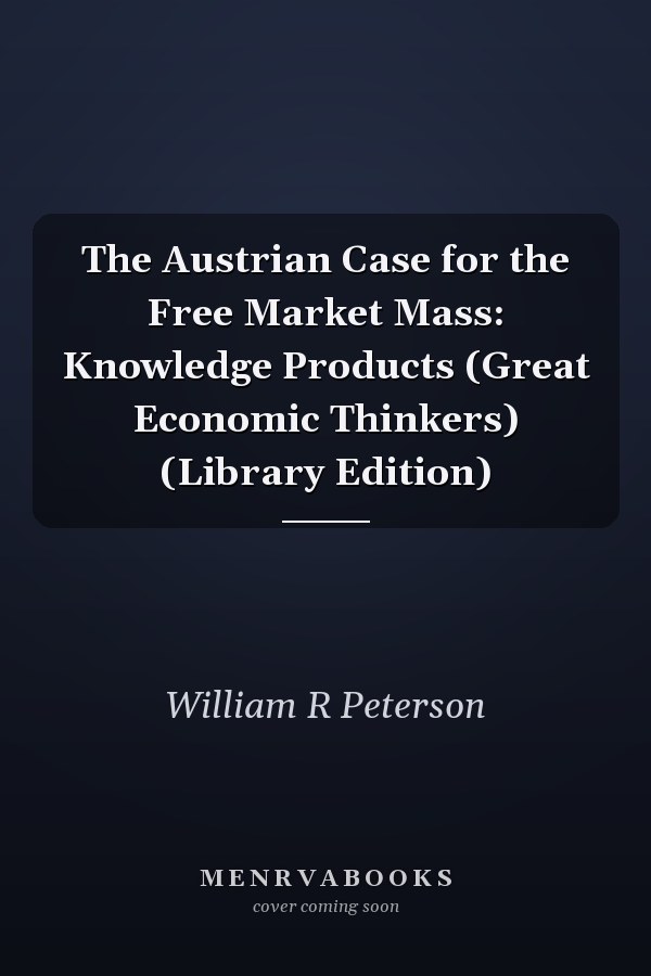 The Austrian Case for the Free Market Mass: Knowledge Products (Great Economic Thinkers) (Library Edition)