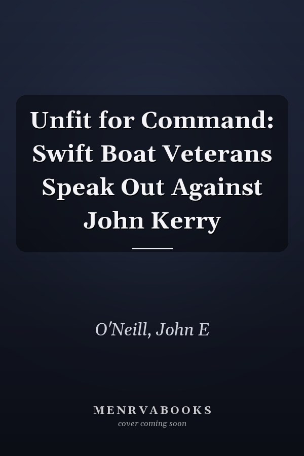 Unfit for Command: Swift Boat Veterans Speak Out Against John Kerry
