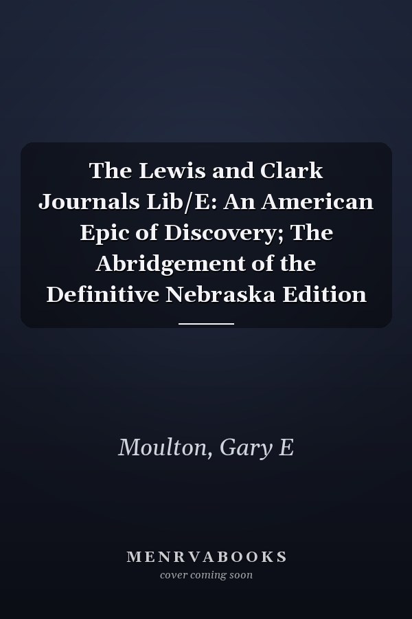 The Lewis and Clark Journals Lib/E: An American Epic of Discovery; The Abridgement of the Definitive Nebraska Edition