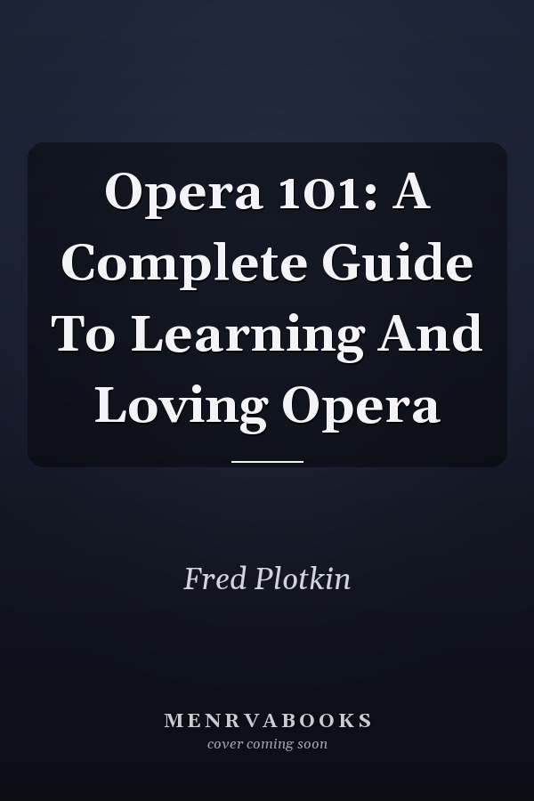 Opera 101: A Complete Guide To Learning And Loving Opera