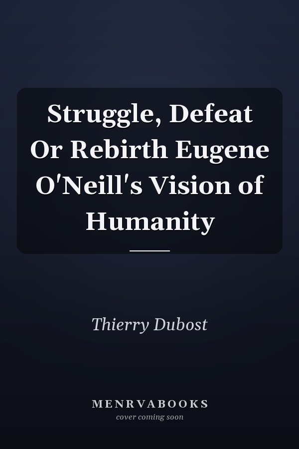 Struggle, Defeat Or Rebirth Eugene O'Neill's Vision of Humanity