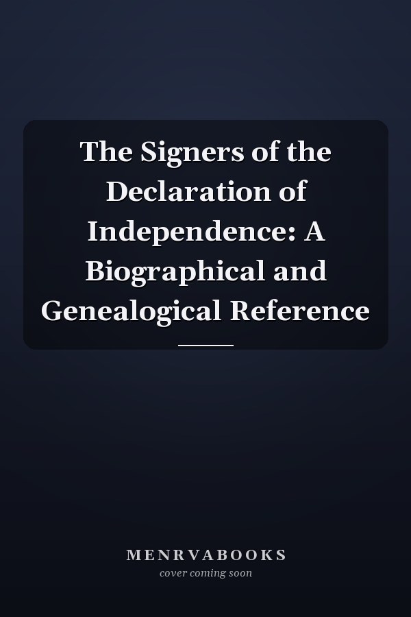 The Signers of the Declaration of Independence: A Biographical and Genealogical Reference