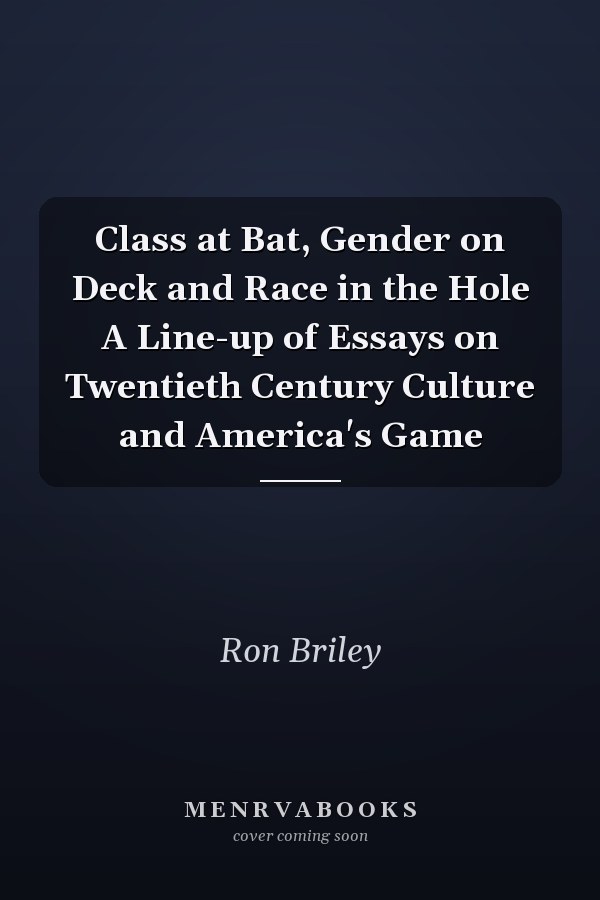 Class at Bat, Gender on Deck and Race in the Hole A Line-up of Essays on Twentieth Century Culture and America's Game