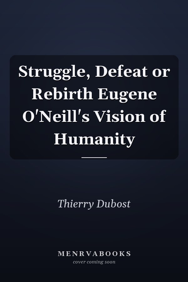 Struggle, Defeat or Rebirth Eugene O'Neill's Vision of Humanity