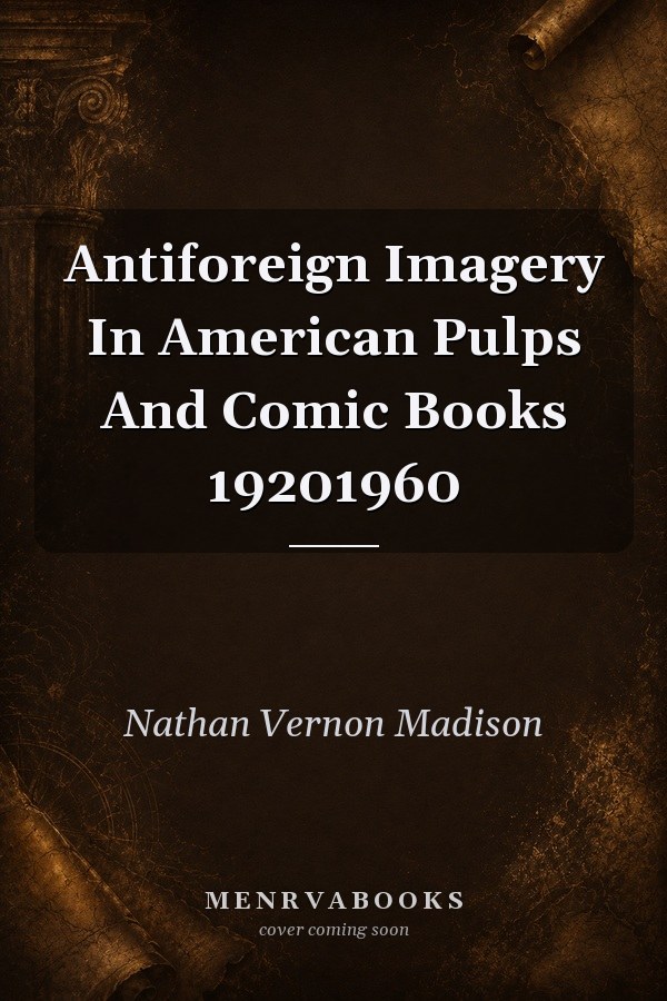 Antiforeign Imagery in American Pulps and Comic Books 1920-1960