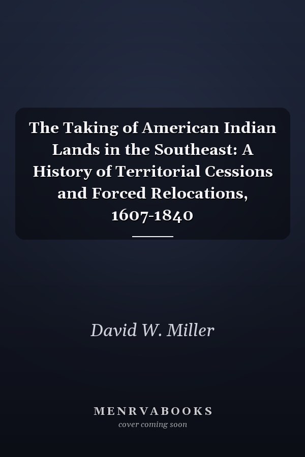 The Taking of American Indian Lands in the Southeast: A History of Territorial Cessions and Forced Relocations, 1607-1840