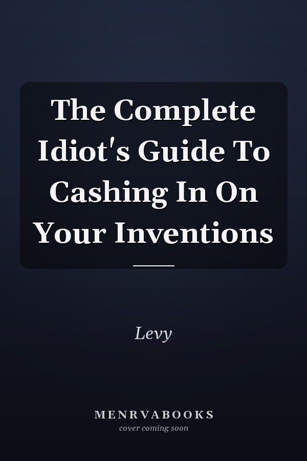 The Complete Idiot's Guide To Cashing In On Your Inventions