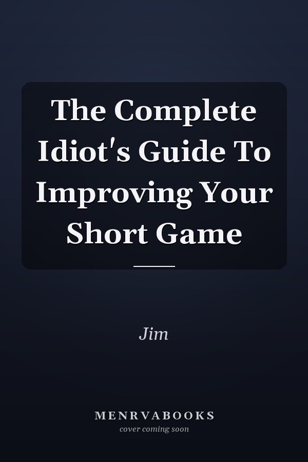The Complete Idiot's Guide To Improving Your Short Game