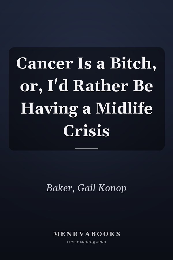 Cancer Is a Bitch, or, I'd Rather Be Having a Midlife Crisis