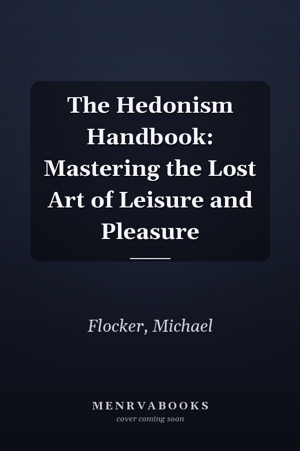 The Hedonism Handbook: Mastering the Lost Art of Leisure and Pleasure