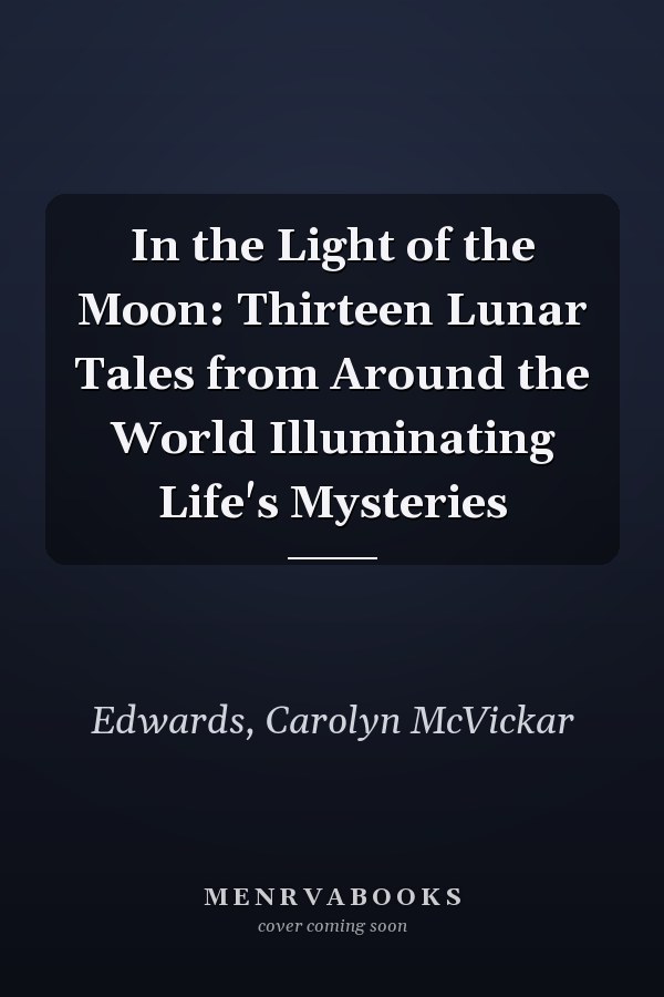 In the Light of the Moon: Thirteen Lunar Tales from Around the World Illuminating Life's Mysteries