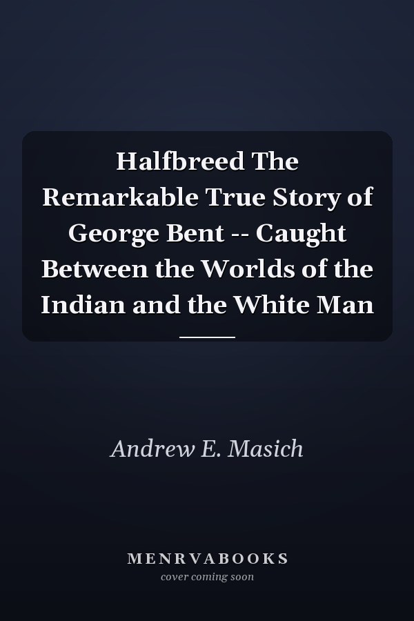 Halfbreed The Remarkable True Story of George Bent -- Caught Between the Worlds of the Indian and the White Man