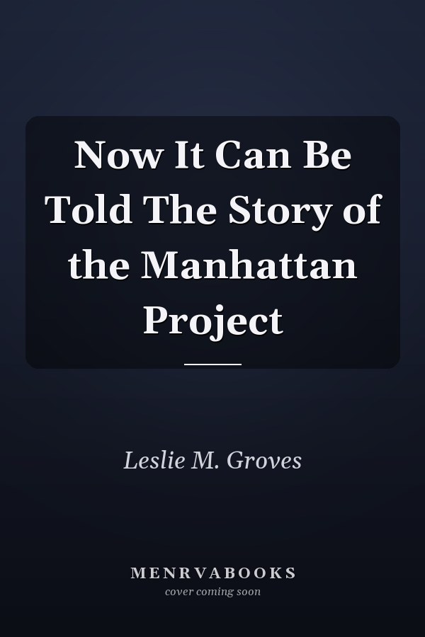 Now It Can Be Told The Story of the Manhattan Project