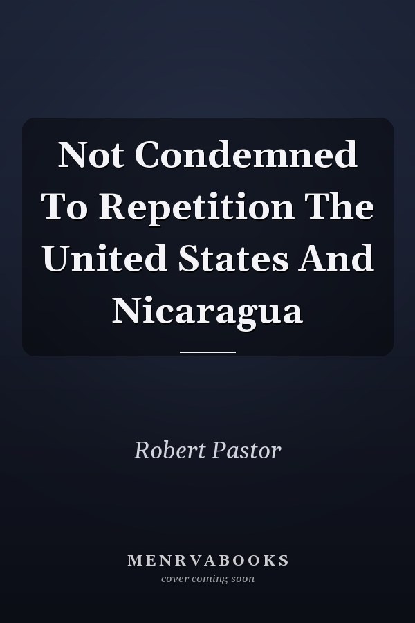 Not Condemned To Repetition The United States And Nicaragua