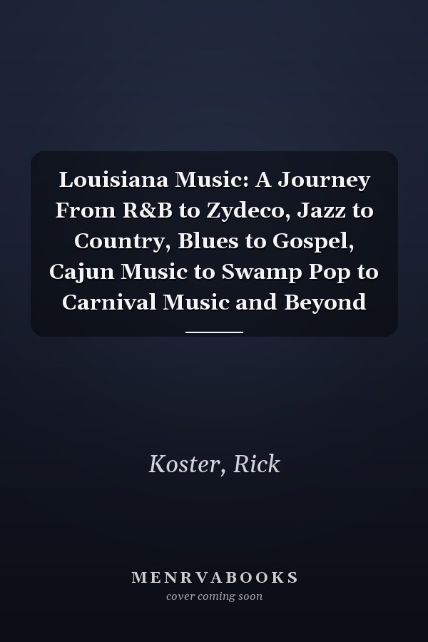 Louisiana Music: A Journey From R&B to Zydeco, Jazz to Country, Blues to Gospel, Cajun Music to Swamp Pop to Carnival Music and Beyond