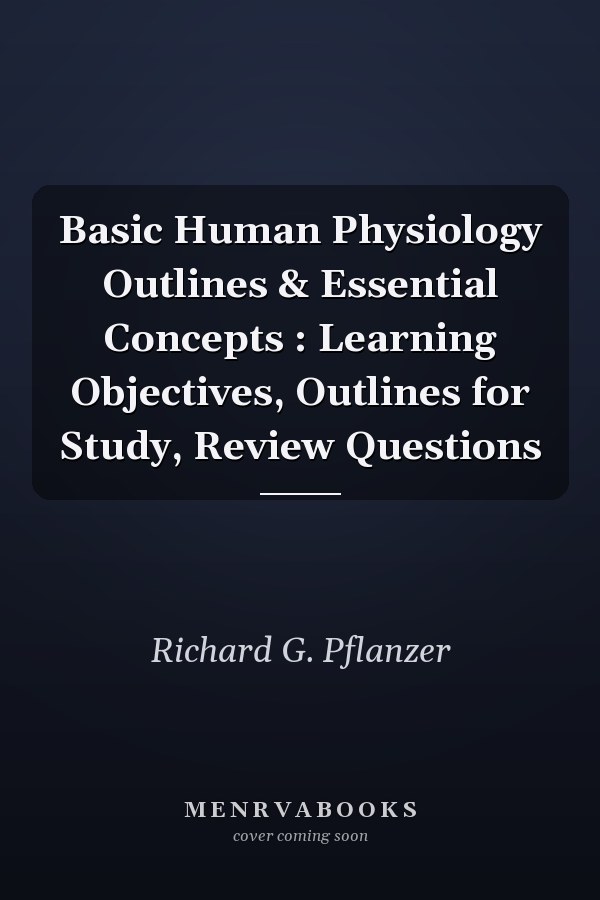 Basic Human Physiology Outlines & Essential Concepts : Learning Objectives, Outlines for Study, Review Questions