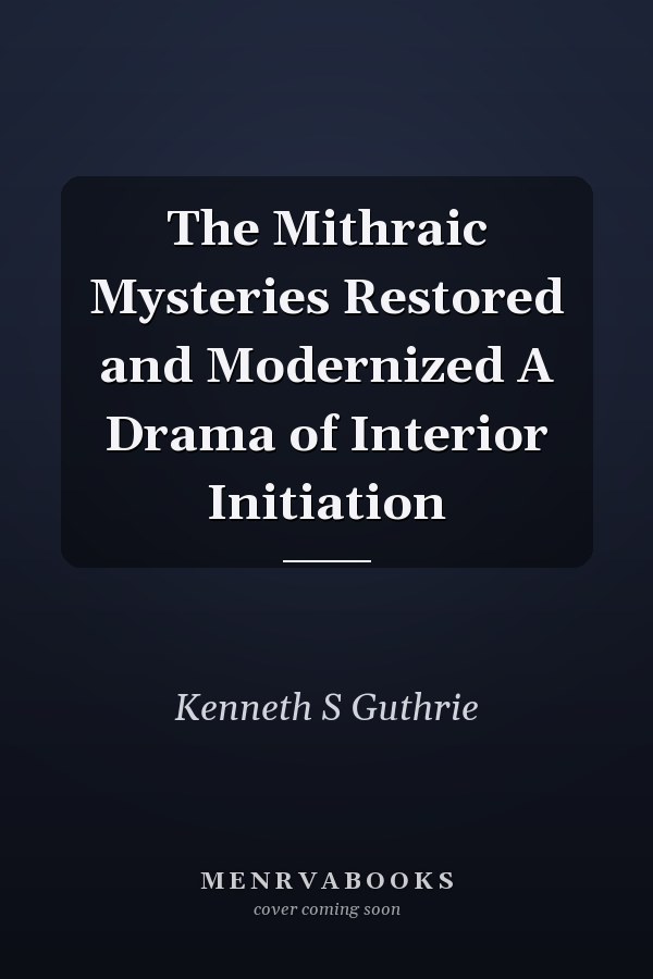 The Mithraic Mysteries Restored and Modernized A Drama of Interior Initiation