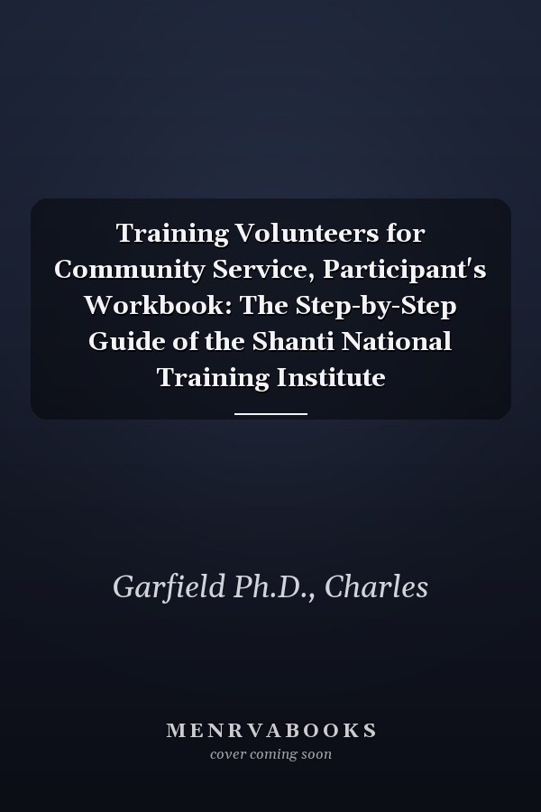 Training Volunteers for Community Service, Participant's Workbook: The Step-by-Step Guide of the Shanti National Training Institute