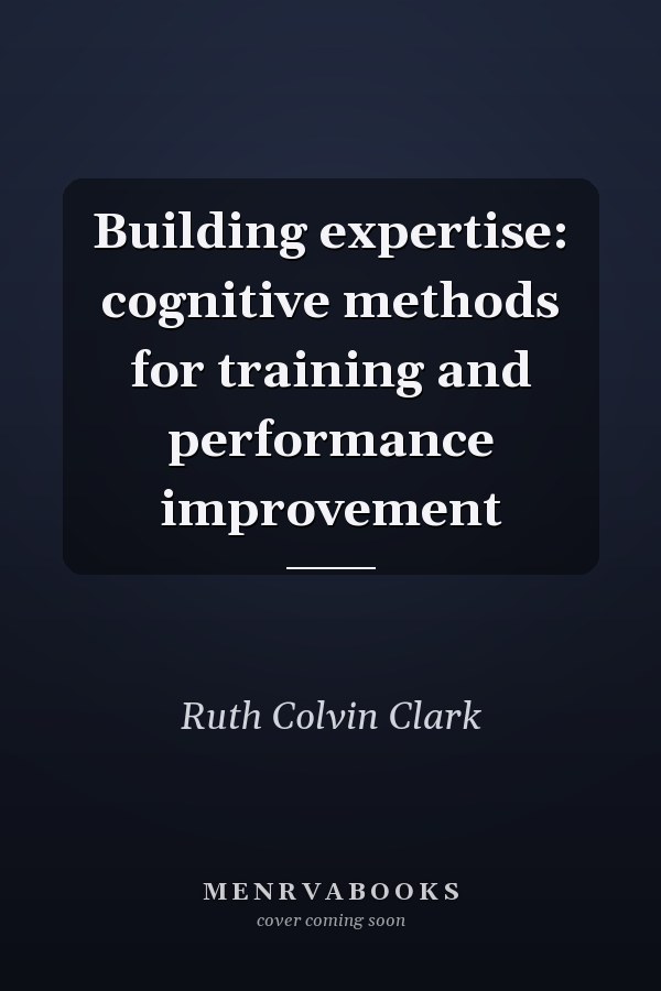 Building expertise: cognitive methods for training and performance improvement