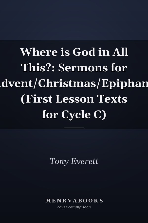 Where is God in All This?: Sermons for Advent/Christmas/Epiphany (First Lesson Texts for Cycle C)
