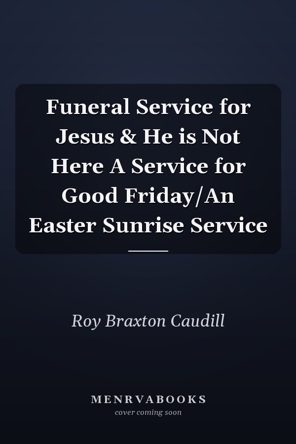 Funeral Service for Jesus & He is Not Here A Service for Good Friday/An Easter Sunrise Service