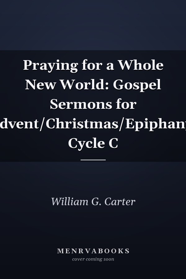 Praying for a Whole New World: Gospel Sermons for Advent/Christmas/Epiphany, Cycle C