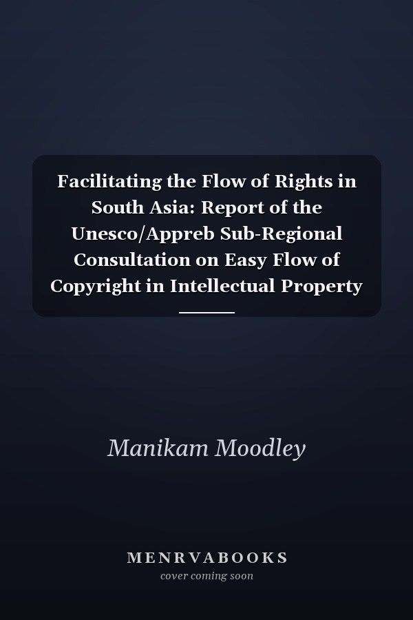 Facilitating the Flow of Rights in South Asia: Report of the Unesco/Appreb Sub-Regional Consultation on Easy Flow of Copyright in Intellectual Property