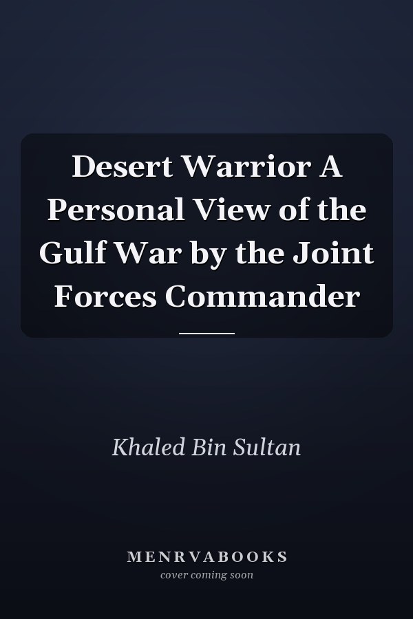 Desert Warrior A Personal View of the Gulf War by the Joint Forces Commander