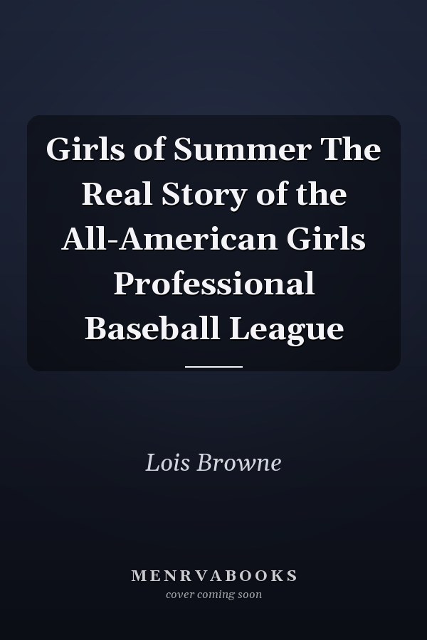 Girls of Summer The Real Story of the All-American Girls Professional Baseball League