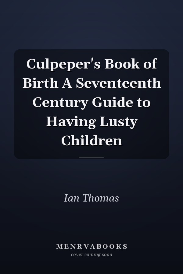 Culpeper's Book of Birth A Seventeenth Century Guide to Having Lusty Children