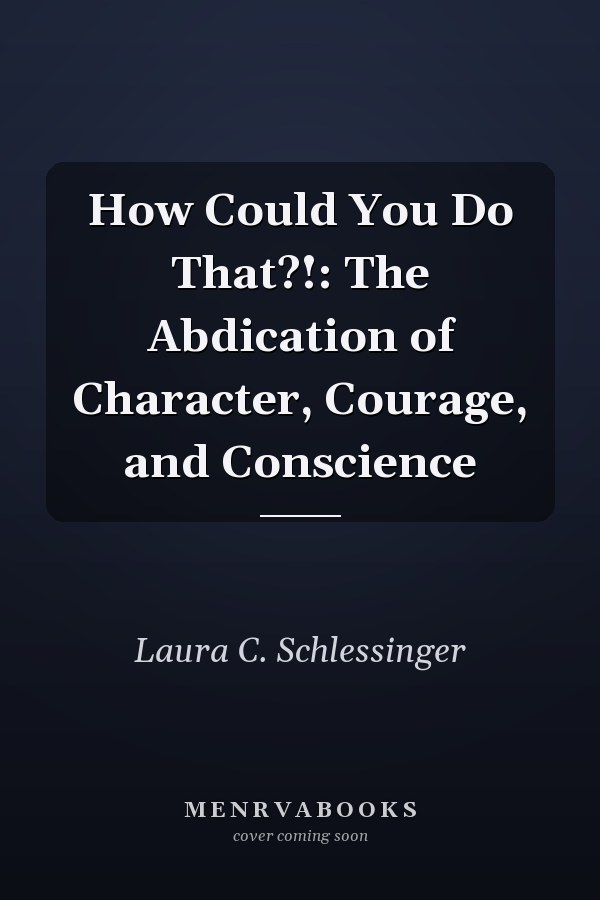 How Could You Do That?!: The Abdication of Character, Courage, and Conscience