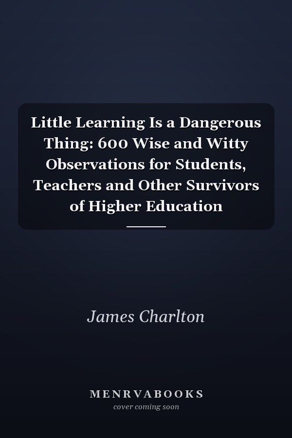 Little Learning Is a Dangerous Thing: 600 Wise and Witty Observations for Students, Teachers and Other Survivors of Higher Education