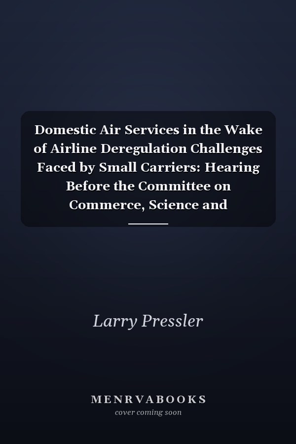 Domestic Air Services in the Wake of Airline Deregulation Challenges Faced by Small Carriers: Hearing Before the Committee on Commerce, Science and Transportation, U. S. Senate