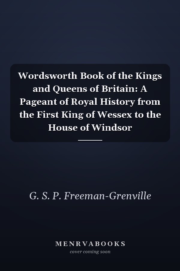 Wordsworth Book of the Kings and Queens of Britain: A Pageant of Royal History from the First King of Wessex to the House of Windsor