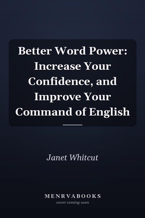 Better Word Power: Increase Your Confidence, and Improve Your Command of English