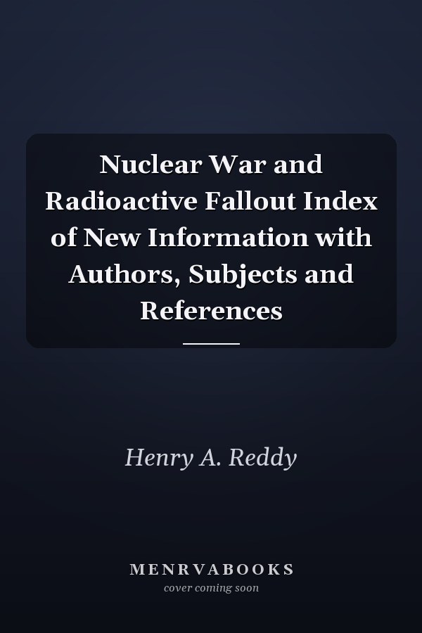 Nuclear War and Radioactive Fallout Index of New Information with Authors, Subjects and References
