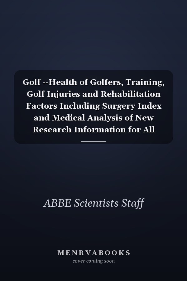 Golf --Health of Golfers, Training, Golf Injuries and Rehabilitation Factors Including Surgery Index and Medical Analysis of New Research Information for All Nations