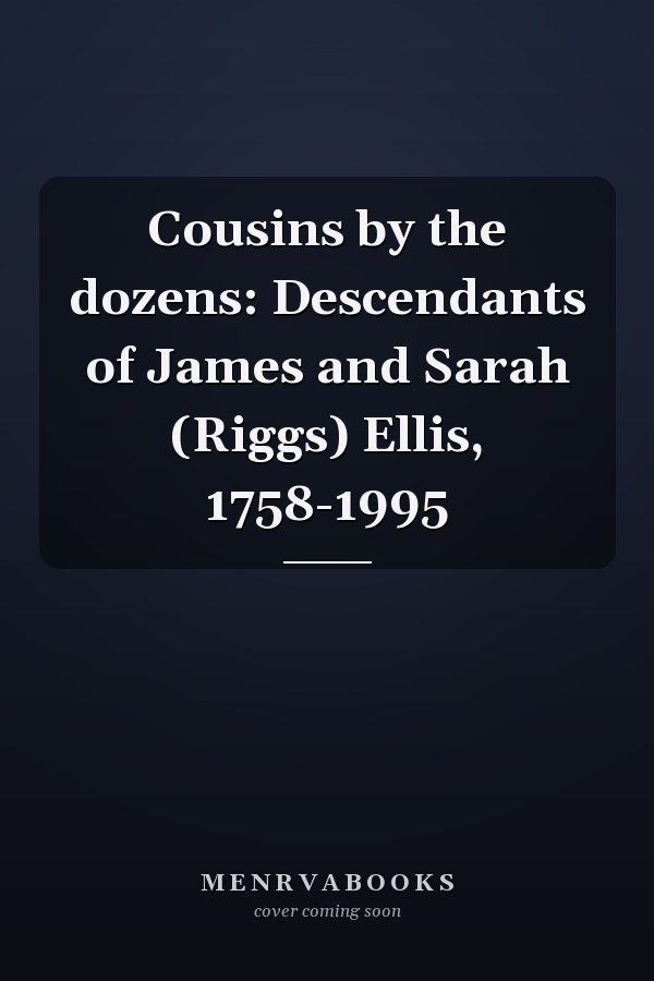 Cousins by the dozens: Descendants of James and Sarah (Riggs) Ellis, 1758-1995