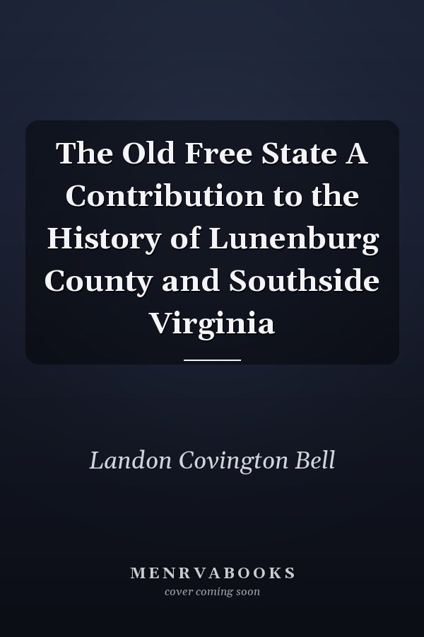 The Old Free State A Contribution to the History of Lunenburg County and Southside Virginia