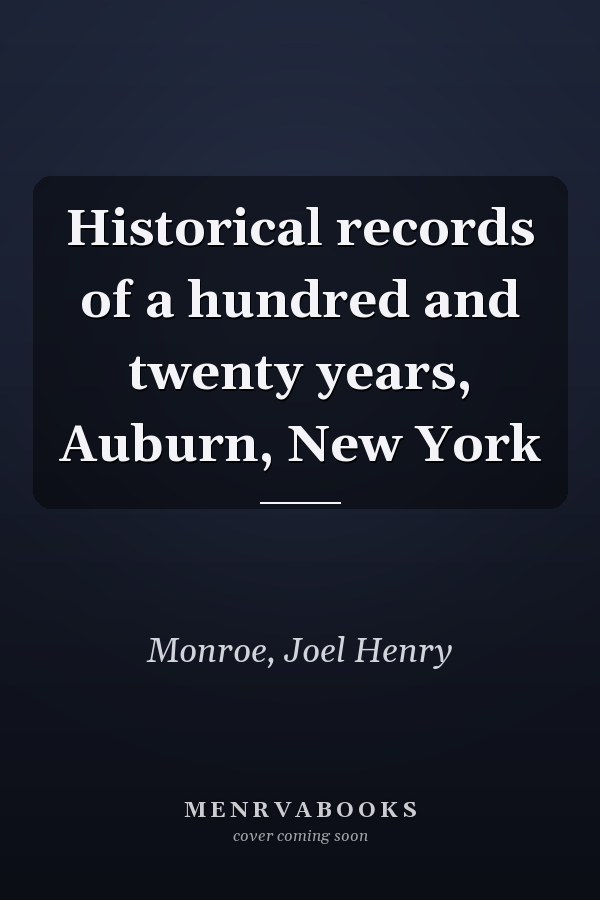 Historical records of a hundred and twenty years, Auburn, New York