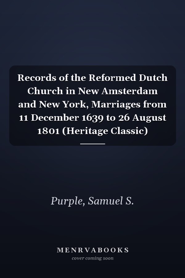 Records of the Reformed Dutch Church in New Amsterdam and New York, Marriages from 11 December 1639 to 26 August 1801 (Heritage Classic)