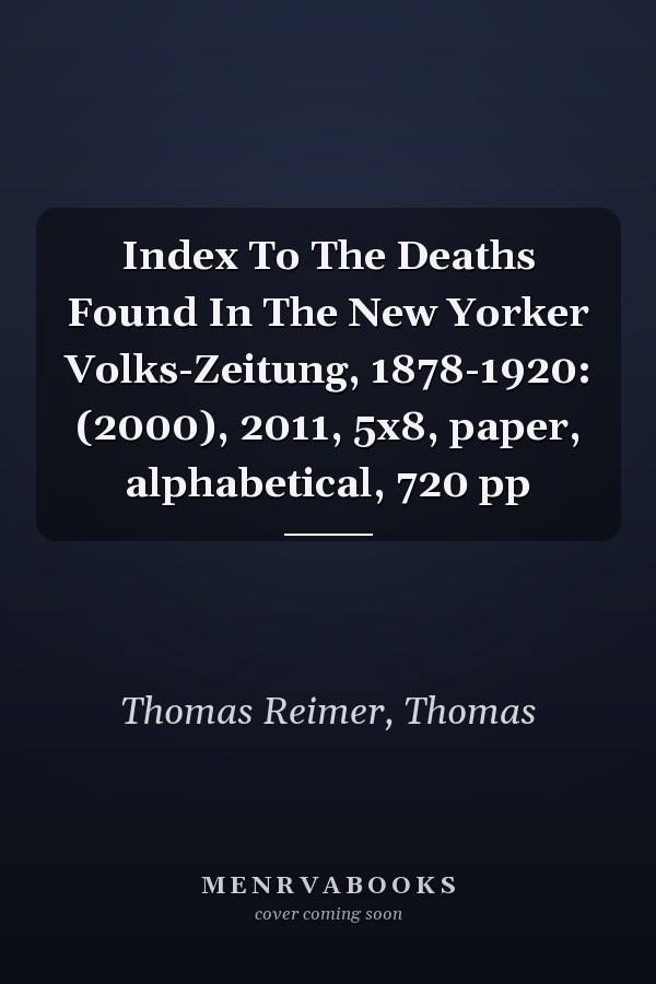 Index To The Deaths Found In The New Yorker Volks-Zeitung, 1878-1920: (2000), 2011, 5x8, paper, alphabetical, 720 pp
